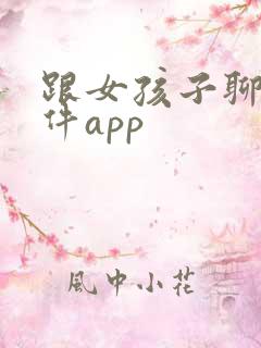 跟女孩子聊天软件app