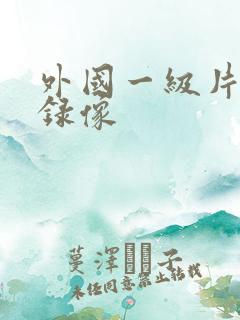 外国一级片黄色录像