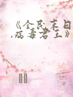《全民末日:我,病毒君王》笔趣阁