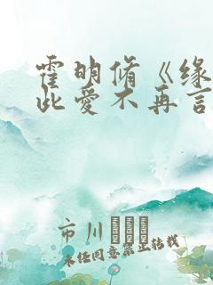 霍明修《缘尽至此爱不再言》短剧