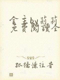 金主by莉莉香免费阅读全文小说