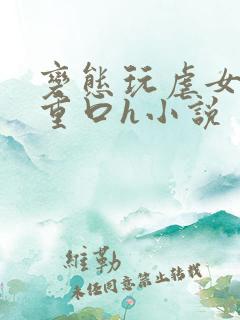 变态玩虐女辣文重口h小说