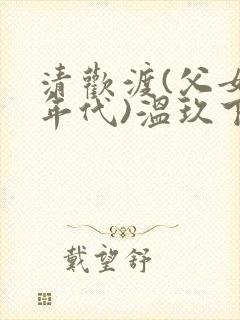 清欢渡(父女,年代)温玖下载