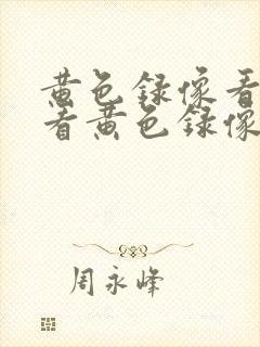 黄色录像看我要看黄色录像