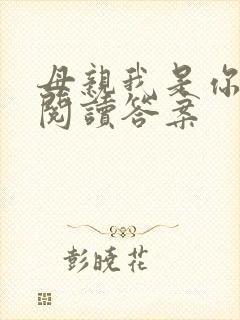 母亲我是你儿子阅读答案