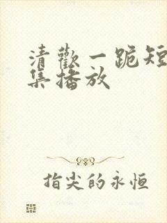 清欢一跪短剧全集播放