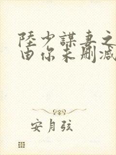 陆少谋妻之婚不由你未删减版
