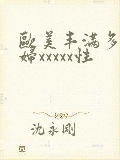 欧美丰满多毛熟妇xxxxx性