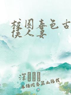 校园春色古典武侠人妻 校园春色古典武侠人妻