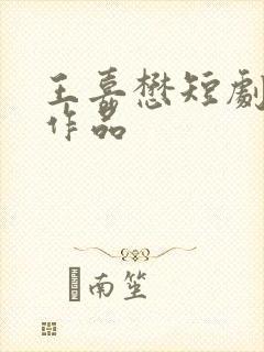 王嘉懋短剧全部作品