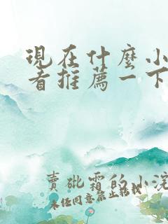 现在什么小说好看推荐一下