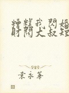 糟糕我闪婚了个财阀大叔短剧