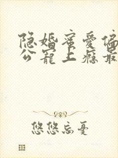 隐婚蜜爱偏执老公宠上瘾最新
