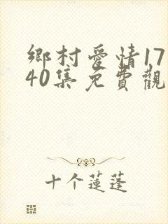 乡村爱情17部40集免费观看全集乡村爱情完整