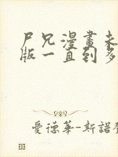 尸兄漫画未删减版一直到多少集了