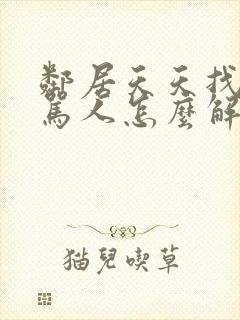 邻居天天找麻烦骂人怎么解决