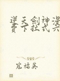 逆天剑神漫画免费下拉式六漫画