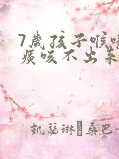 7岁孩子喉咙有痰咳不出来怎么办