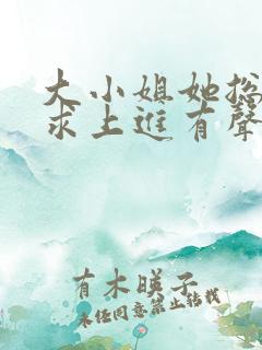 大小姐她总是不求上进有声