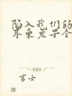 陷入我们的热恋耳东兔子全文