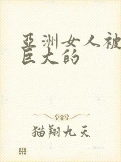 亚洲女人被黑人巨大的