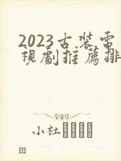 2023古装电视剧推荐排行榜前十名