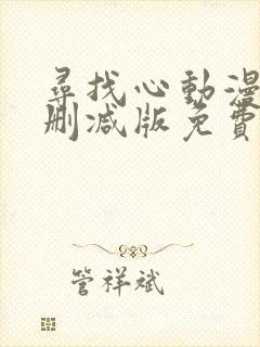寻找心动漫画未删减版免费阅读