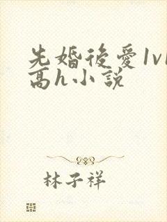 先婚后爱1v1高h小说