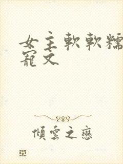 女主软软糯糯的宠文