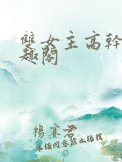 双女主高干文笔趣阁