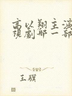 高以翔主演的电视剧哪一部最好看