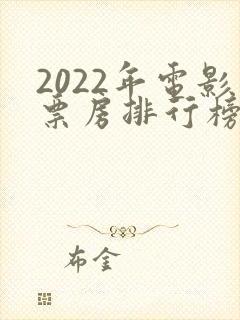 2022年电影票房排行榜前十名