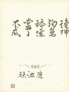 不当舔狗后,我成了亿万神豪动漫