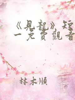 《见龙》短剧林一免费观看