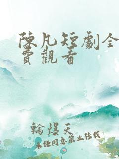 陈凡短剧全集免费观看