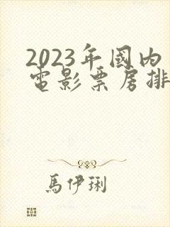 2023年国内电影票房排行榜前十名
