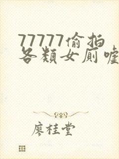77777偷拍各类女厕嘘嘘偷窥