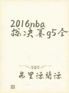 2016nba总决赛g5全场回放高清 2016nba总决赛g5全场回放高清