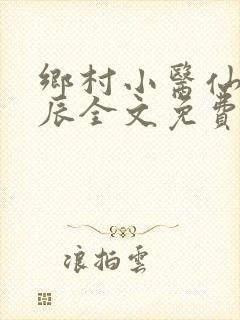 乡村小医仙孟子辰全文免费阅读