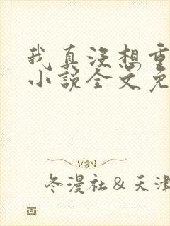 我真没想重生啊小说全文免费阅读无弹窗