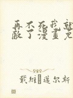 再不死我就真无敌了漫画免费观看下拉式