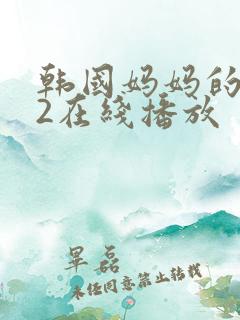 韩国妈妈的朋友2在线播放
