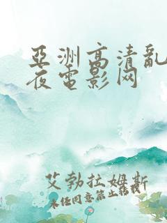 亚洲高清乱码午夜电影网