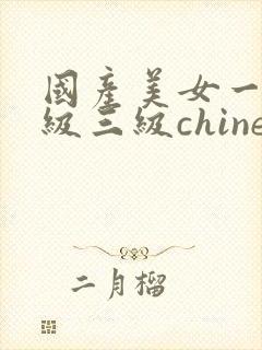 国产美女一级二级三级chinese