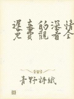迟来的深情短剧免费观看全集高清