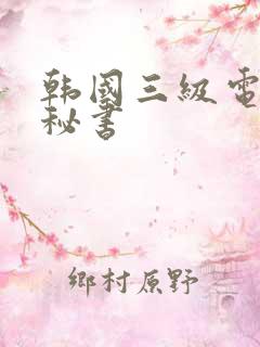 韩国三级电影女秘书
