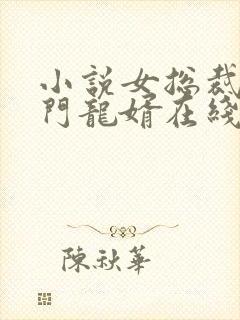 小说女总裁的上门龙婿在线阅读