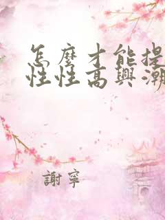 怎么才能提升女性性高兴潮