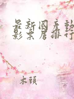 最新国产动作电影票房排行榜前十名