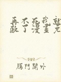 再不死我就真无敌了漫画免费在线观看
